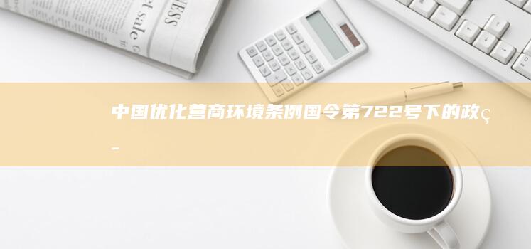 中国优化营商环境条例：国令第722号下的政策创新与实施成效